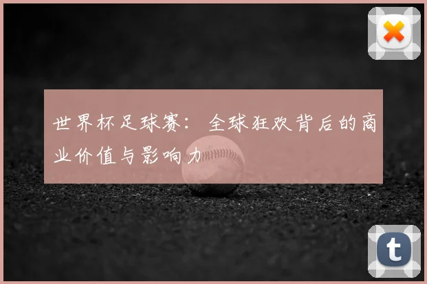 世界杯足球赛：全球狂欢背后的商业价值与影响力