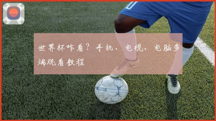 世界杯咋看？手机、电视、电脑多端观看教程
