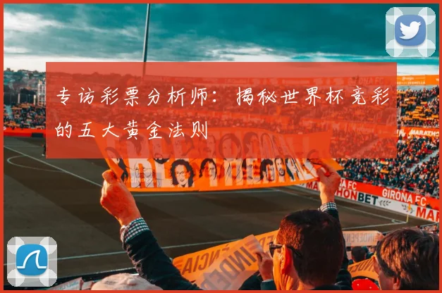 专访彩票分析师：揭秘世界杯竞彩的五大黄金法则
