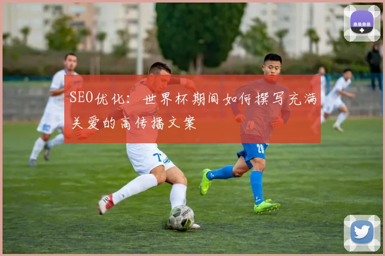 SEO优化：世界杯期间如何撰写充满关爱的高传播文案
