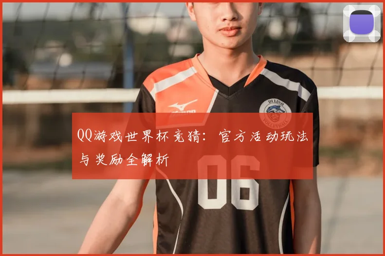 QQ游戏世界杯竞猜：官方活动玩法与奖励全解析