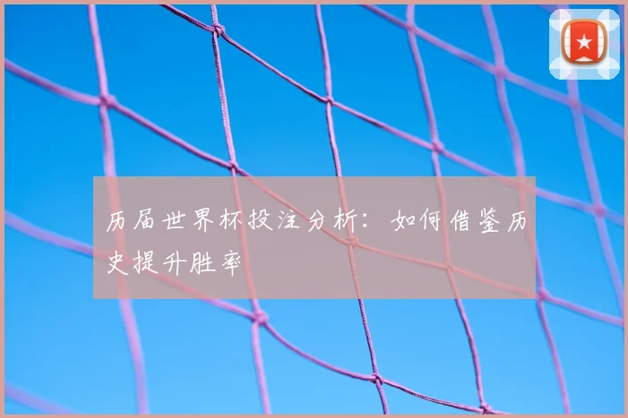 历届世界杯投注分析：如何借鉴历史提升胜率