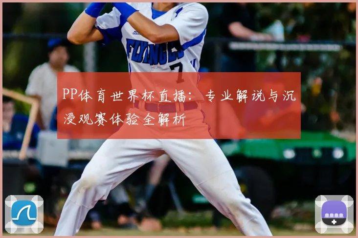PP体育世界杯直播：专业解说与沉浸观赛体验全解析