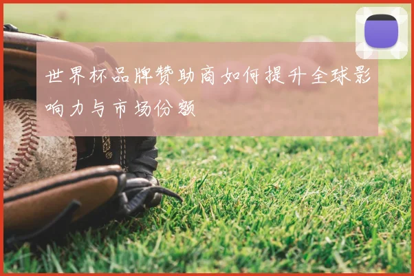 世界杯品牌赞助商如何提升全球影响力与市场份额