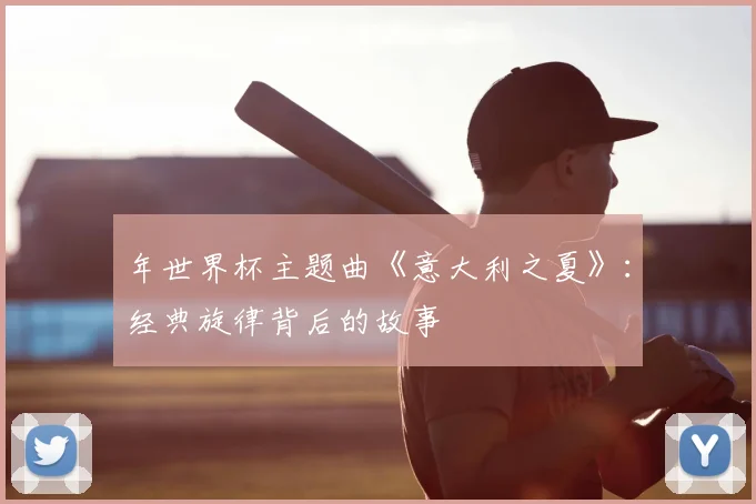 年世界杯主题曲《意大利之夏》：经典旋律背后的故事