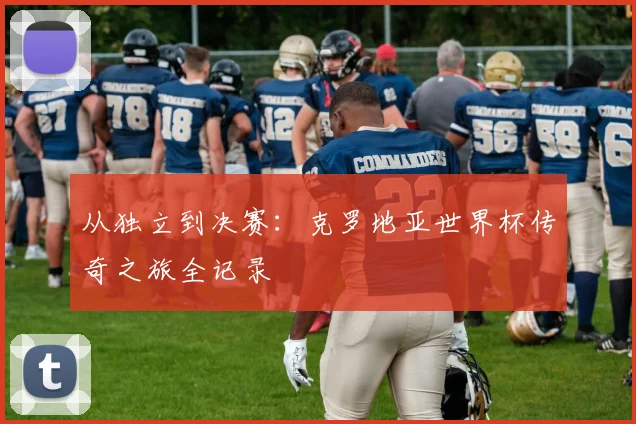 从独立到决赛：克罗地亚世界杯传奇之旅全记录