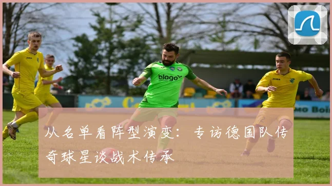 从名单看阵型演变：专访德国队传奇球星谈战术传承