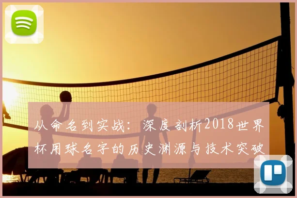 从命名到实战：深度剖析2018世界杯用球名字的历史渊源与技术突破