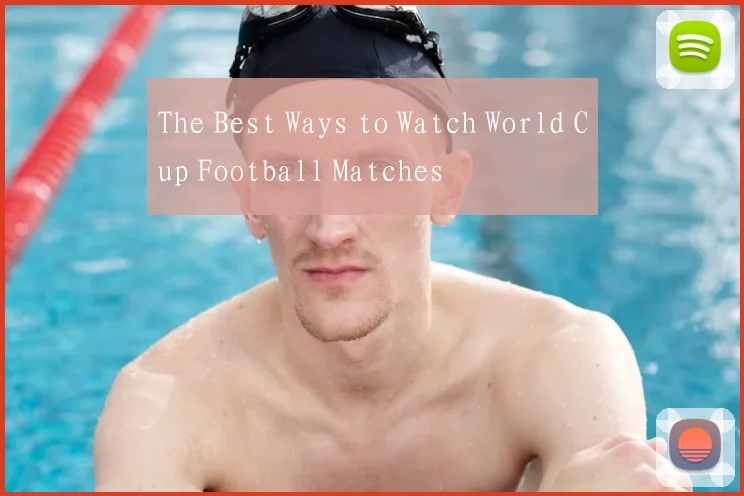 The Best Ways to Watch World Cup Football Matches