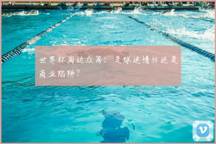 世界杯周边众筹：是球迷情怀还是商业陷阱？