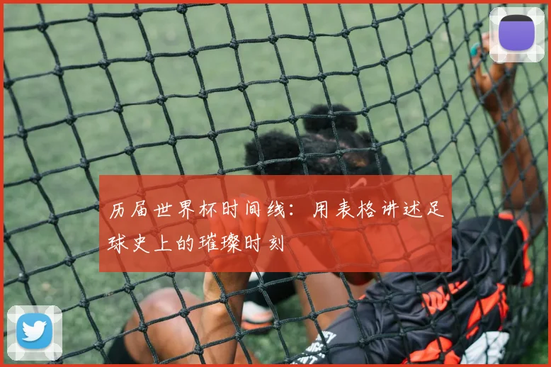 历届世界杯时间线:用表格讲述足球史上的璀璨时刻