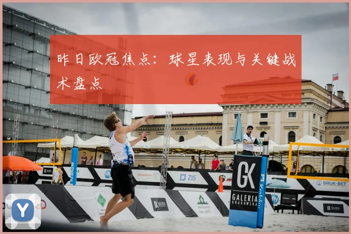 昨日欧冠焦点：球星表现与关键战术盘点