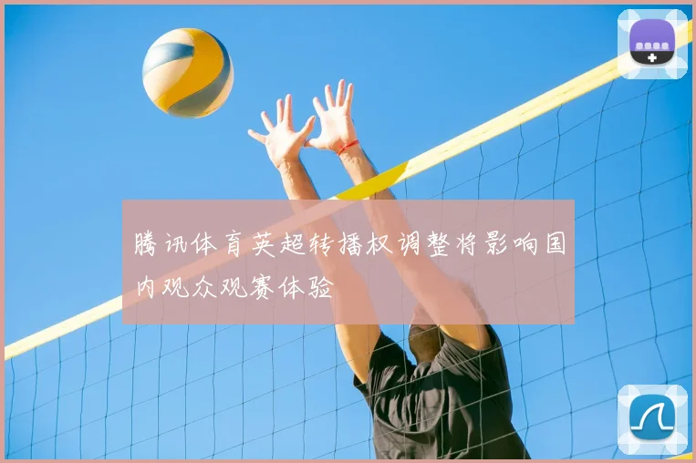 腾讯体育英超转播权调整将影响国内观众观赛体验