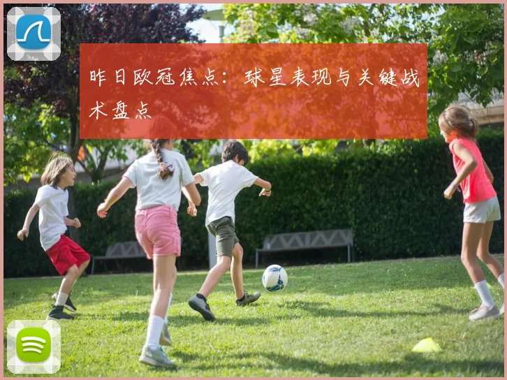 昨日欧冠焦点：球星表现与关键战术盘点