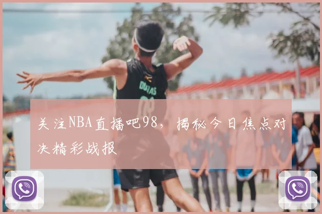 关注NBA直播吧98，揭秘今日焦点对决精彩战报