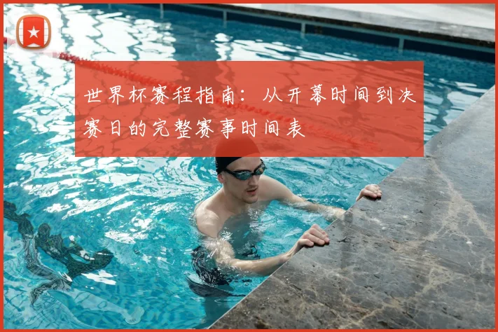 世界杯赛程指南：从开幕时间到决赛日的完整赛事时间表