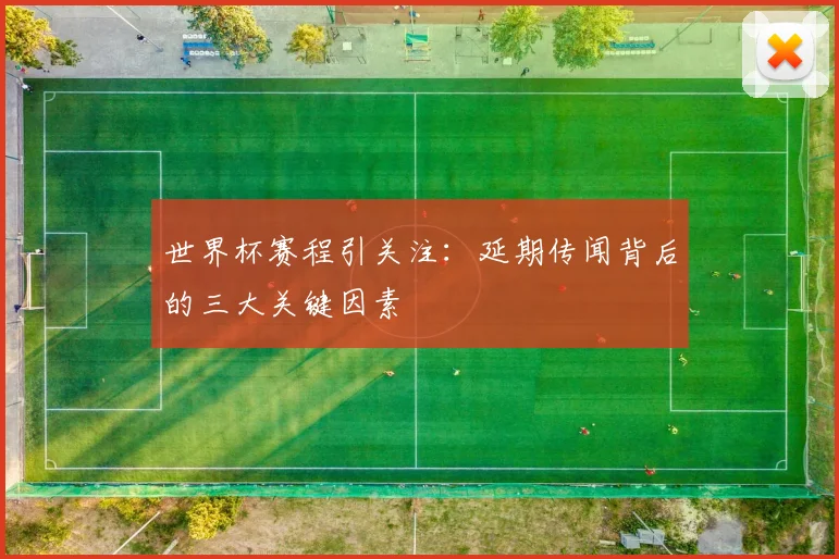 世界杯赛程引关注：延期传闻背后的三大关键因素