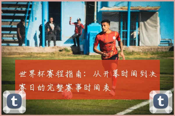 世界杯赛程指南：从开幕时间到决赛日的完整赛事时间表