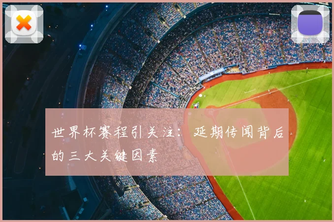 世界杯赛程引关注：延期传闻背后的三大关键因素