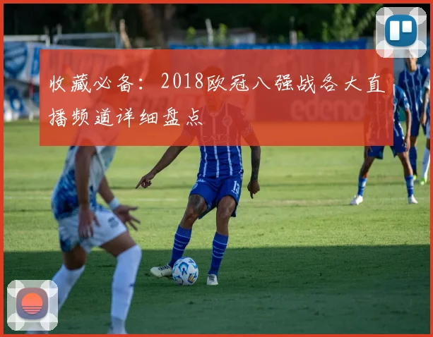 收藏必备：2018欧冠八强战各大直播频道详细盘点