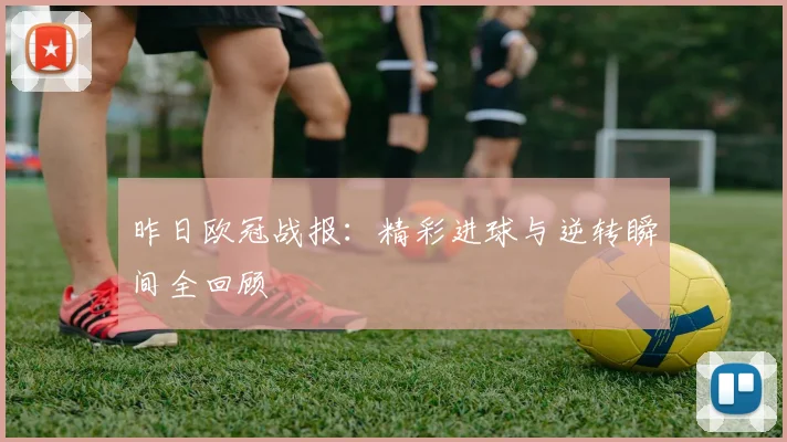 昨日欧冠战报：精彩进球与逆转瞬间全回顾