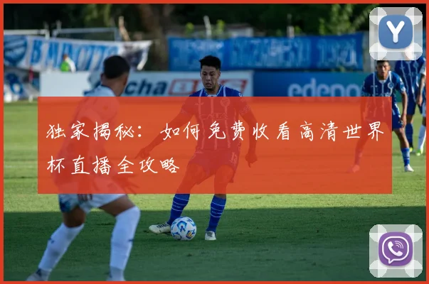 独家揭秘：如何免费收看高清世界杯直播全攻略