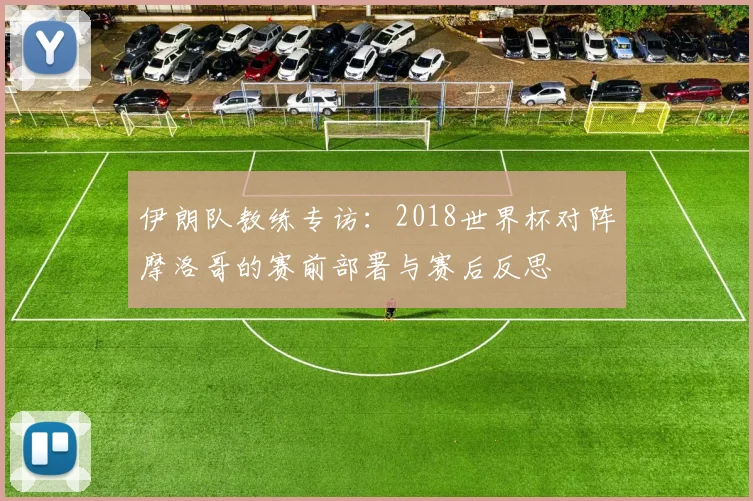 伊朗队教练专访：2018世界杯对阵摩洛哥的赛前部署与赛后反思